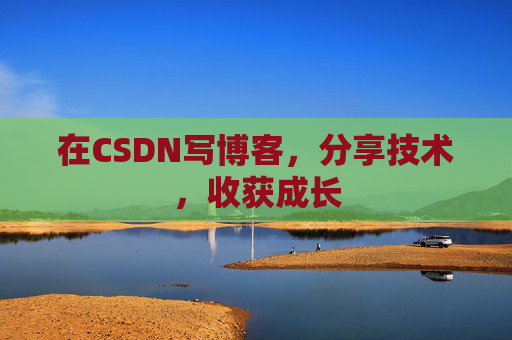 在CSDN写博客，分享技术，收获成长